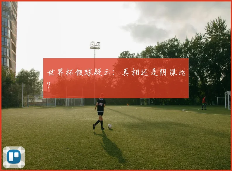 世界杯假球疑云：真相还是阴谋论？