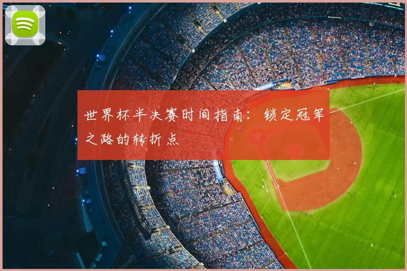 世界杯半决赛时间指南:锁定冠军之路的转折点