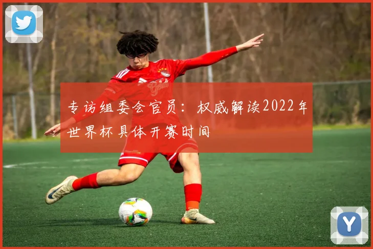专访组委会官员：权威解读2022年世界杯具体开赛时间