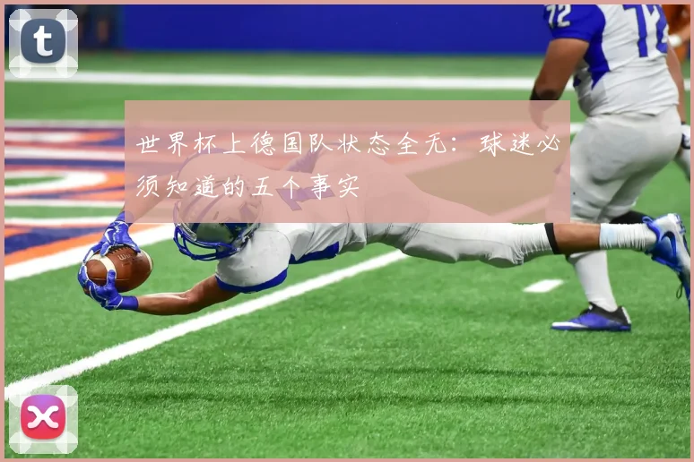 世界杯上德国队状态全无:球迷必须知道的五个事实