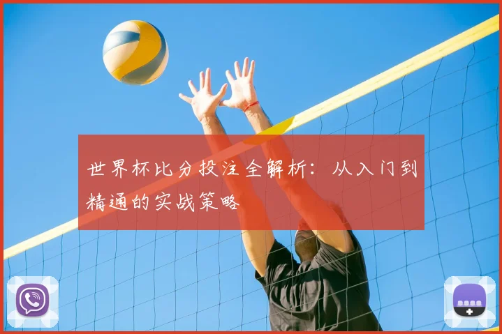 世界杯比分投注全解析:从入门到精通的实战策略