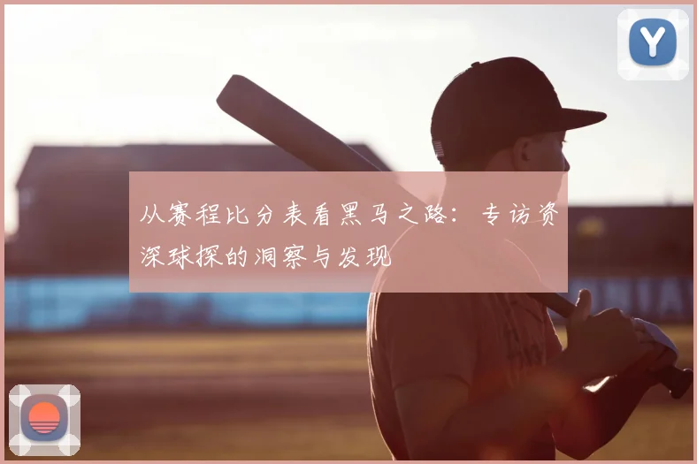 从赛程比分表看黑马之路:专访资深球探的洞察与发现