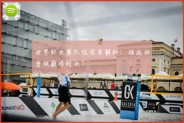 世界杯决赛队伍深度解析:谁成功晋级巅峰对决?
