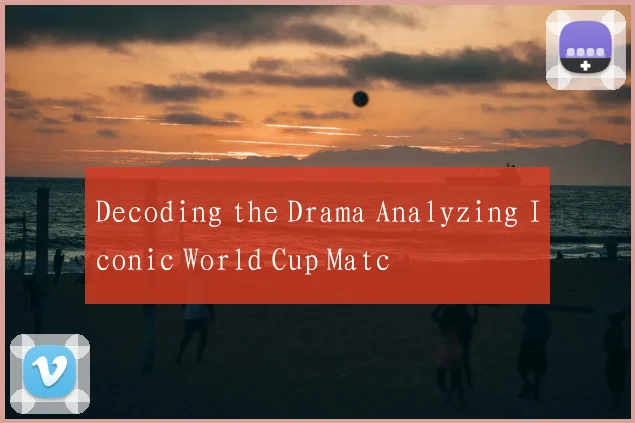 Decoding the Drama Analyzing Iconic World Cup Matc