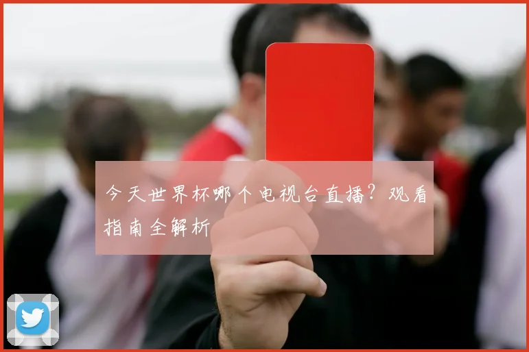 今天世界杯哪个电视台直播?观看指南全解析