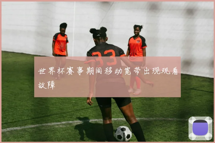 世界杯赛事期间移动宽带出现观看故障