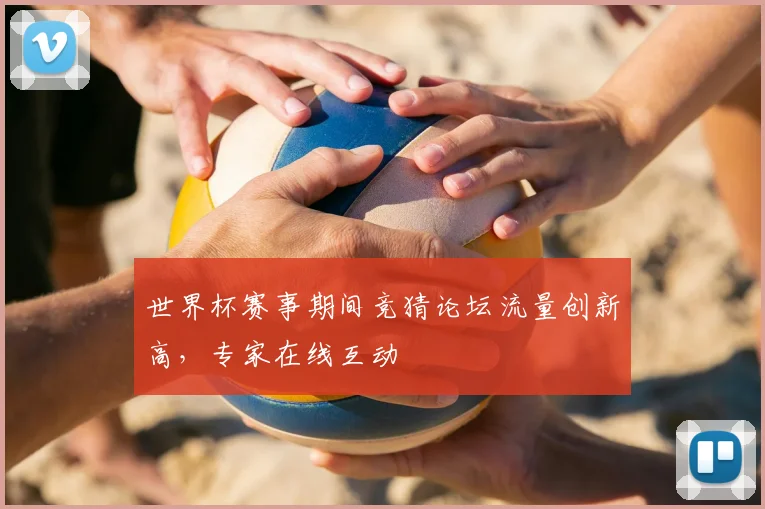 世界杯赛事期间竞猜论坛流量创新高，专家在线互动