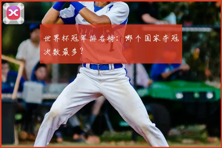 世界杯冠军排名榜：哪个国家夺冠次数最多？