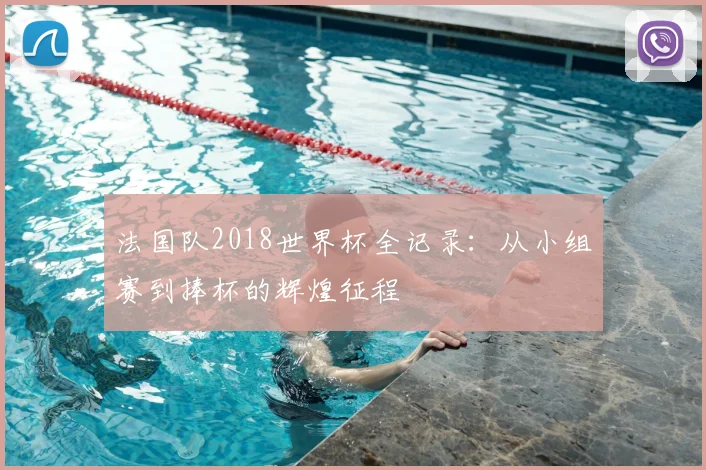 法国队2018世界杯全记录：从小组赛到捧杯的辉煌征程