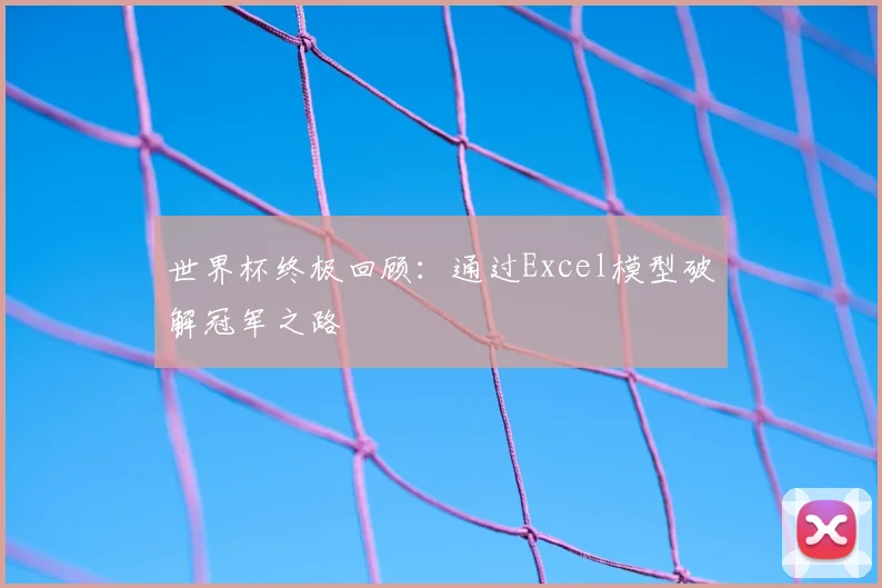 世界杯终极回顾：通过Excel模型破解冠军之路