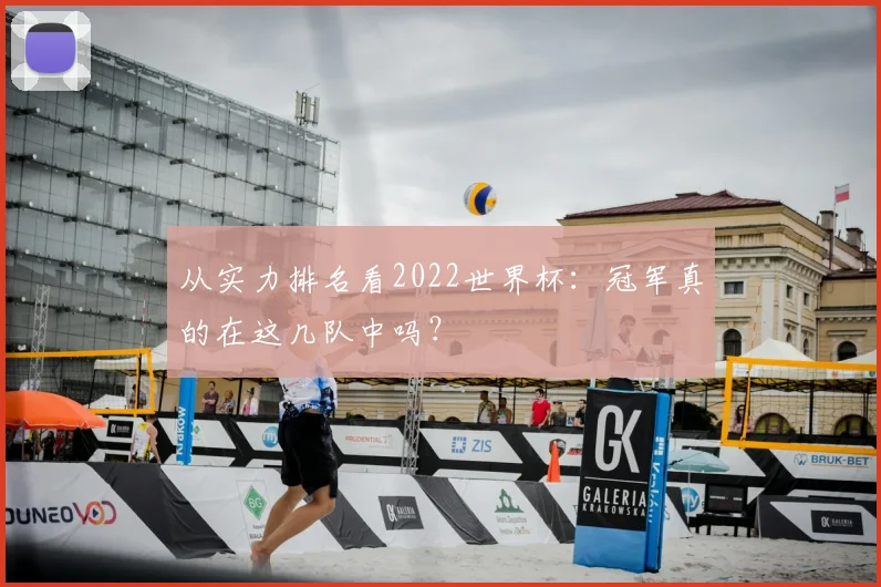从实力排名看2022世界杯:冠军真的在这几队中吗?
