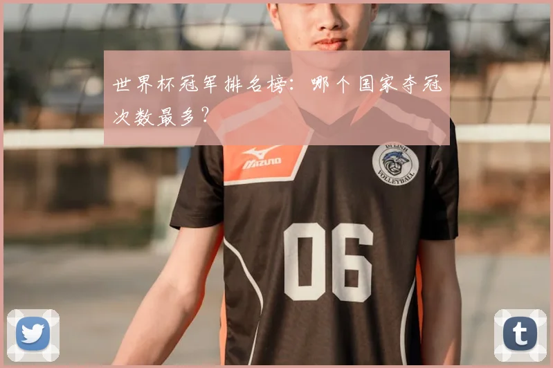 世界杯冠军排名榜：哪个国家夺冠次数最多？