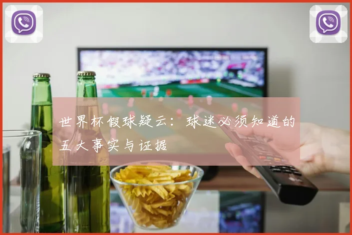 世界杯假球疑云:球迷必须知道的五大事实与证据