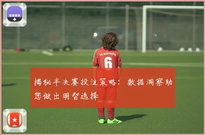 揭秘半决赛投注策略:数据洞察助您做出明智选择