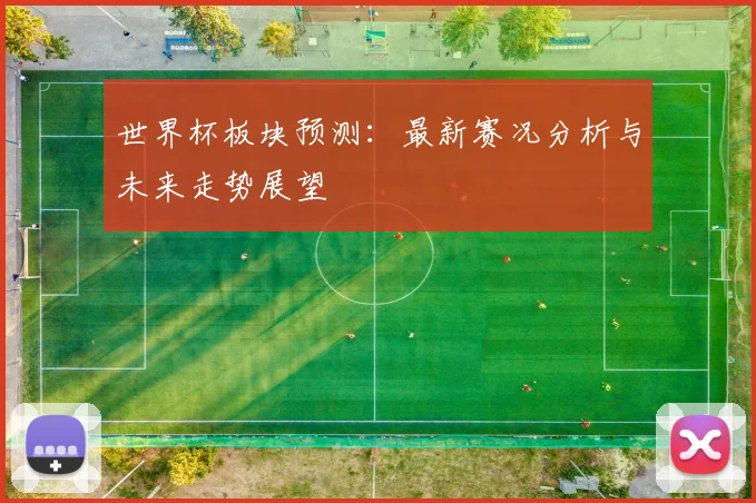 世界杯板块预测:最新赛况分析与未来走势展望