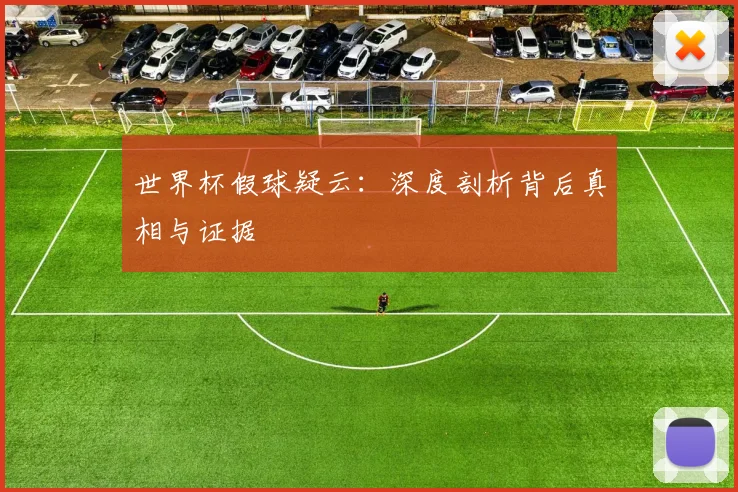 世界杯假球疑云:深度剖析背后真相与证据