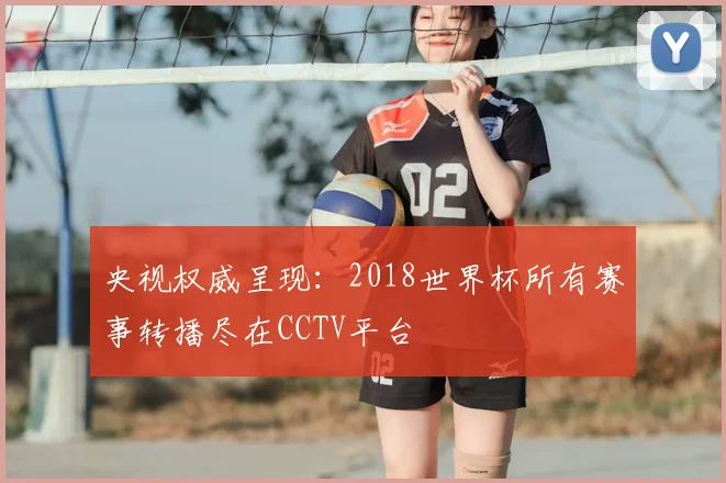 央视权威呈现:2018世界杯所有赛事转播尽在CCTV平台