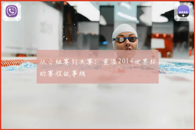 从小组赛到决赛：重温2014世界杯的赛程故事线