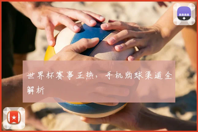 世界杯赛事正热，手机购球渠道全解析