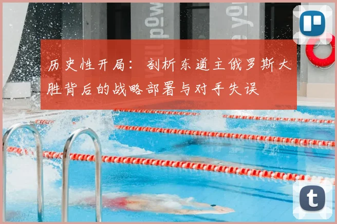 历史性开局：剖析东道主俄罗斯大胜背后的战略部署与对手失误