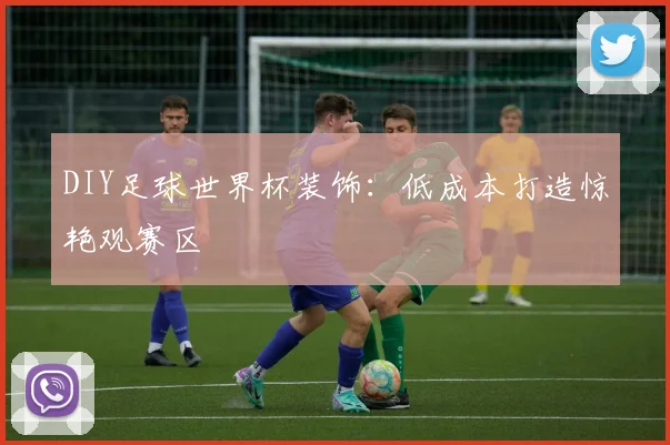 DIY足球世界杯装饰：低成本打造惊艳观赛区