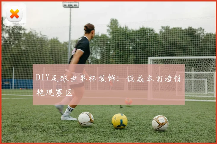 DIY足球世界杯装饰：低成本打造惊艳观赛区