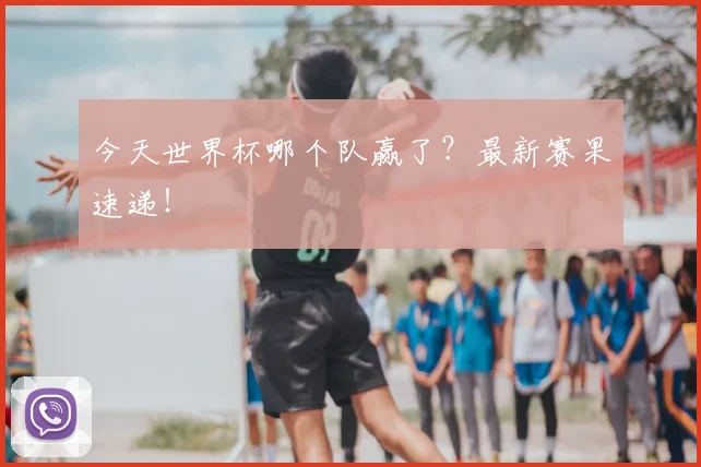 今天世界杯哪个队赢了?最新赛果速递!