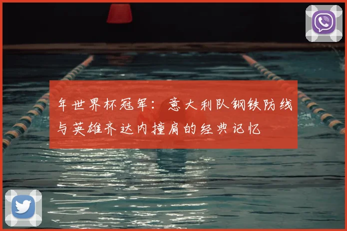 年世界杯冠军：意大利队钢铁防线与英雄齐达内撞肩的经典记忆