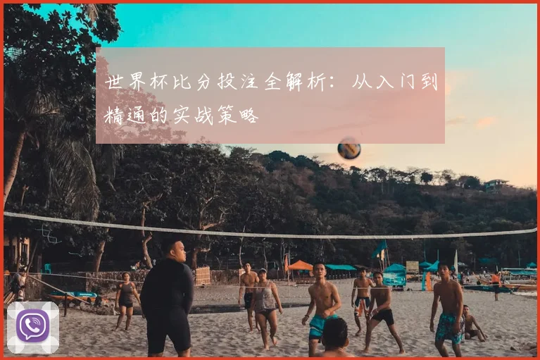 世界杯比分投注全解析:从入门到精通的实战策略