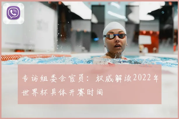 专访组委会官员：权威解读2022年世界杯具体开赛时间