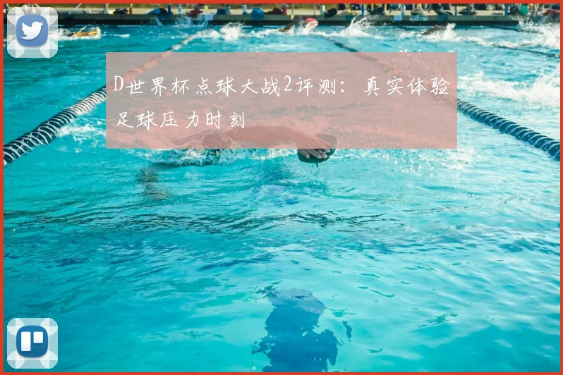D世界杯点球大战2评测：真实体验足球压力时刻