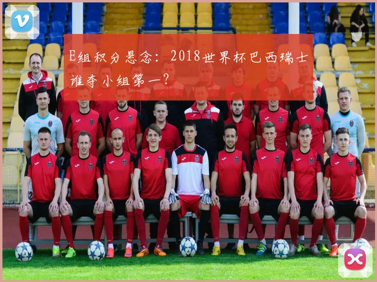 E组积分悬念：2018世界杯巴西瑞士谁夺小组第一？