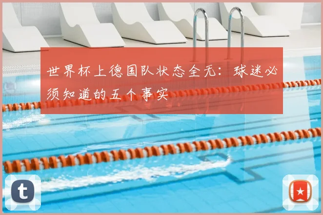 世界杯上德国队状态全无:球迷必须知道的五个事实