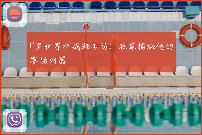 C罗世界杯战靴专访：独家揭秘他的赛场利器