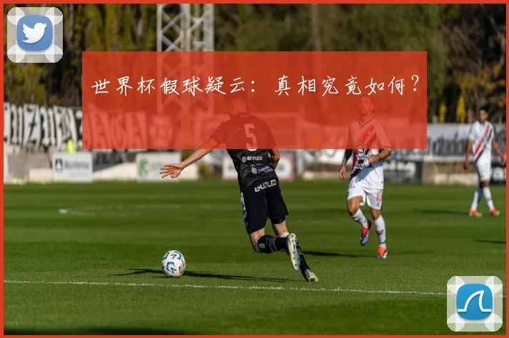 世界杯假球疑云:真相究竟如何?