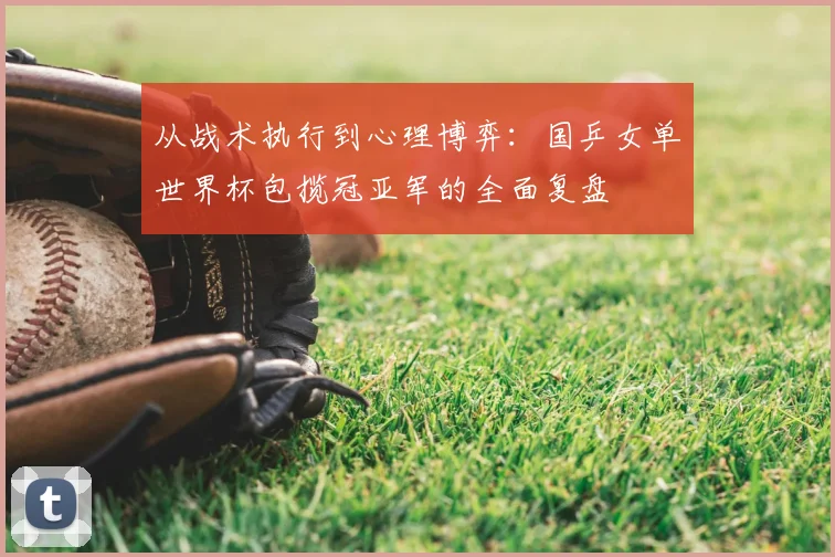从战术执行到心理博弈：国乒女单世界杯包揽冠亚军的全面复盘
