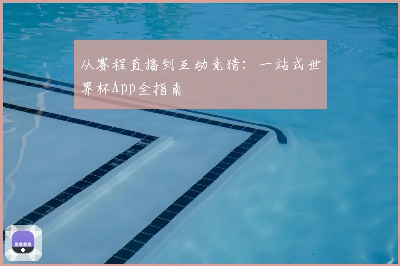 从赛程直播到互动竞猜：一站式世界杯App全指南