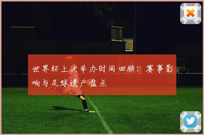 世界杯上次举办时间回顾：赛事影响与足球遗产盘点