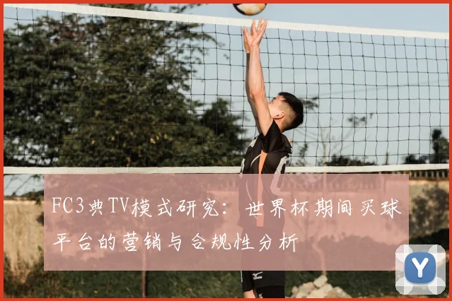 FC3典TV模式研究:世界杯期间买球平台的营销与合规性分析