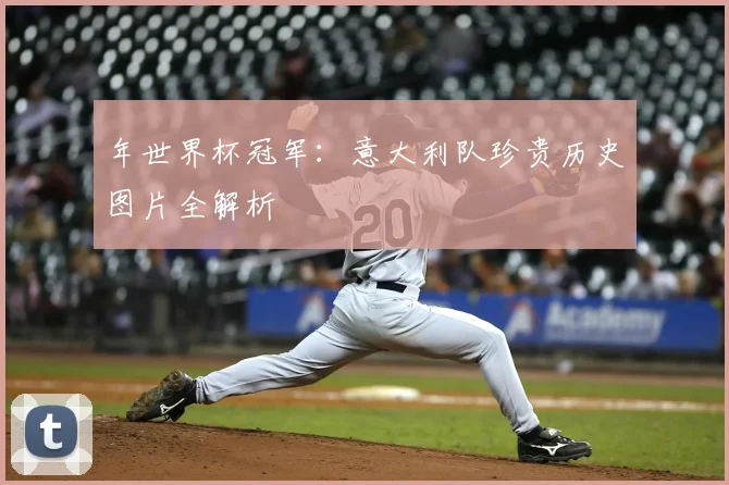 年世界杯冠军：意大利队珍贵历史图片全解析