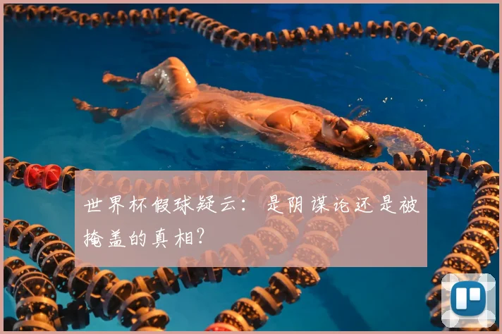 世界杯假球疑云:是阴谋论还是被掩盖的真相?