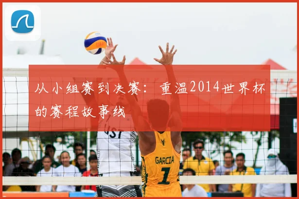 从小组赛到决赛：重温2014世界杯的赛程故事线