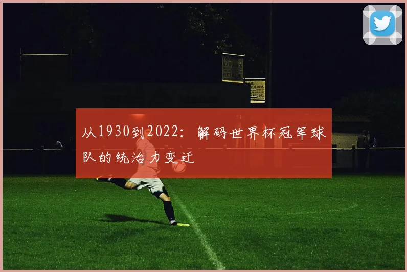 从1930到2022:解码世界杯冠军球队的统治力变迁